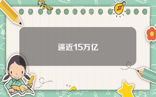 逼近15万亿