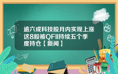 逾六成科技股月内实现上涨这8股被QFII持续五个季度持仓【新闻】