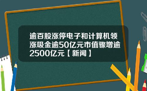 逾百股涨停电子和计算机领涨吸金逾50亿元市值骤增逾2500亿元【新闻】