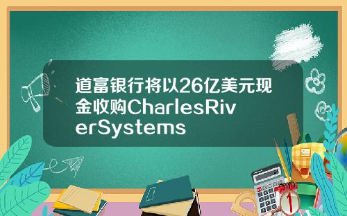 道富银行将以26亿美元现金收购CharlesRiverSystems