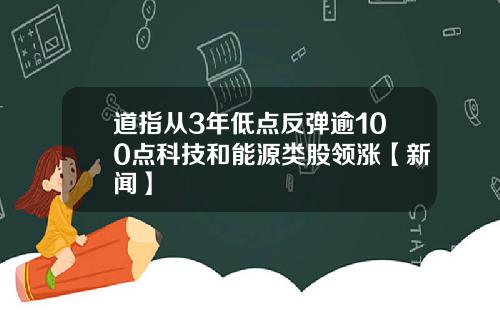 道指从3年低点反弹逾100点科技和能源类股领涨【新闻】