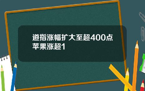 道指涨幅扩大至超400点苹果涨超1