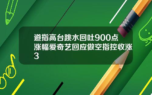 道指高台跳水回吐900点涨幅爱奇艺回应做空指控收涨3