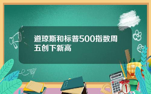 道琼斯和标普500指数周五创下新高