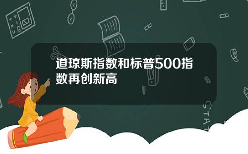 道琼斯指数和标普500指数再创新高