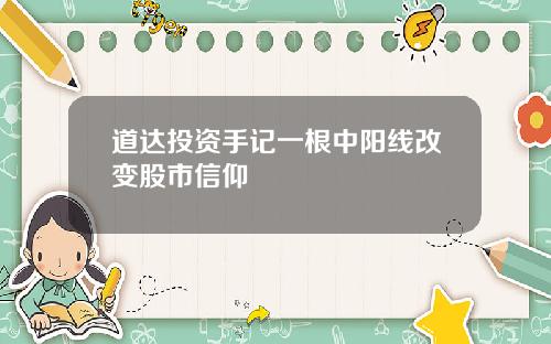 道达投资手记一根中阳线改变股市信仰