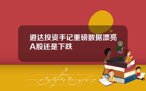 道达投资手记重磅数据漂亮A股还是下跌