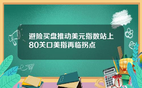 避险买盘推动美元指数站上80关口美指再临拐点
