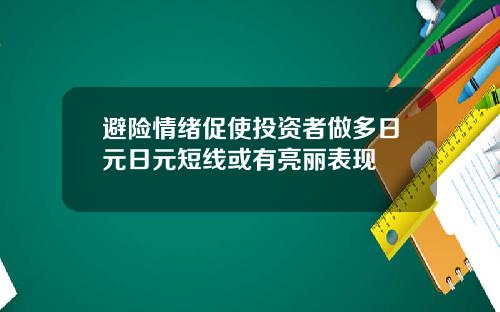 避险情绪促使投资者做多日元日元短线或有亮丽表现