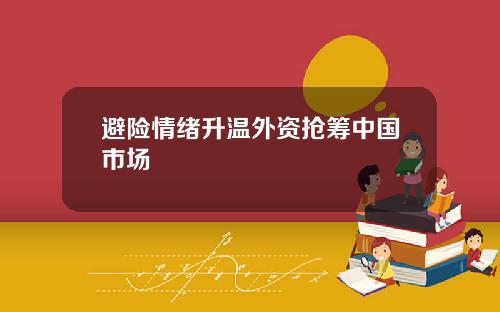 避险情绪升温外资抢筹中国市场