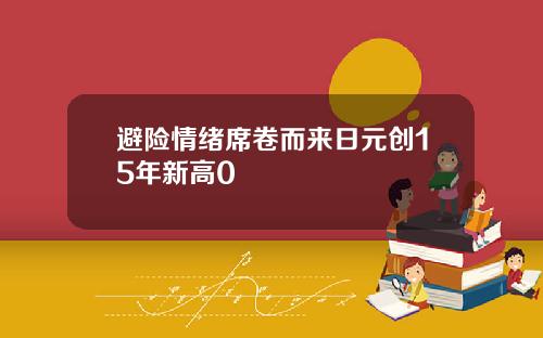 避险情绪席卷而来日元创15年新高0