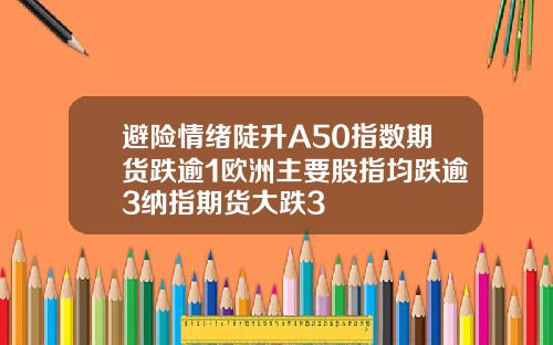 避险情绪陡升A50指数期货跌逾1欧洲主要股指均跌逾3纳指期货大跌3
