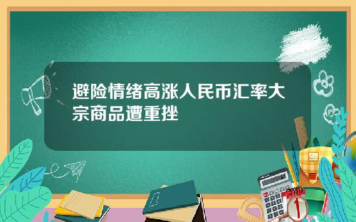 避险情绪高涨人民币汇率大宗商品遭重挫