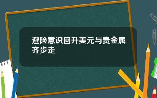 避险意识回升美元与贵金属齐步走