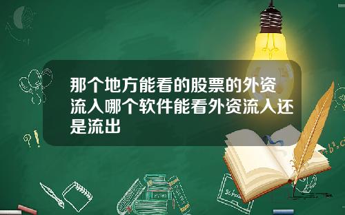 那个地方能看的股票的外资流入哪个软件能看外资流入还是流出