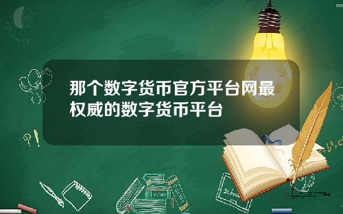 那个数字货币官方平台网最权威的数字货币平台