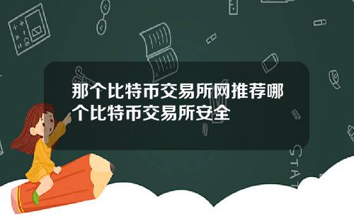 那个比特币交易所网推荐哪个比特币交易所安全
