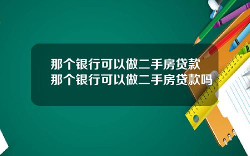 那个银行可以做二手房贷款那个银行可以做二手房贷款吗
