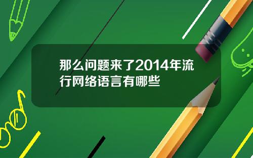 那么问题来了2014年流行网络语言有哪些