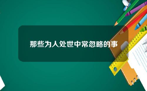 那些为人处世中常忽略的事