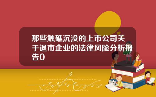 那些触礁沉没的上市公司关于退市企业的法律风险分析报告0