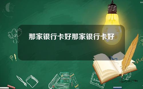 那家银行卡好那家银行卡好刅