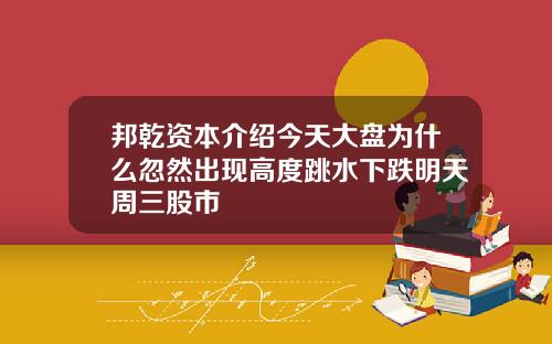 邦乾资本介绍今天大盘为什么忽然出现高度跳水下跌明天周三股市