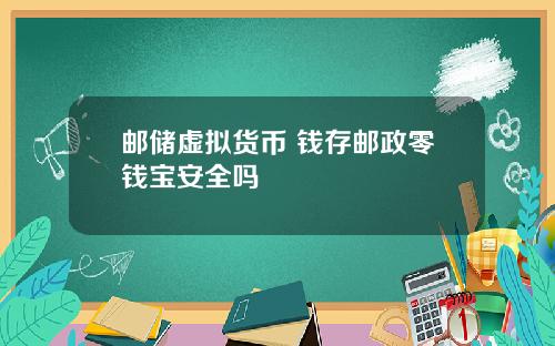 邮储虚拟货币 钱存邮政零钱宝安全吗
