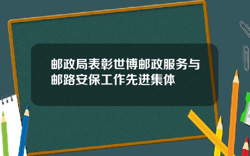 邮政局表彰世博邮政服务与邮路安保工作先进集体