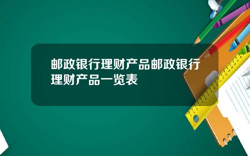 邮政银行理财产品邮政银行理财产品一览表