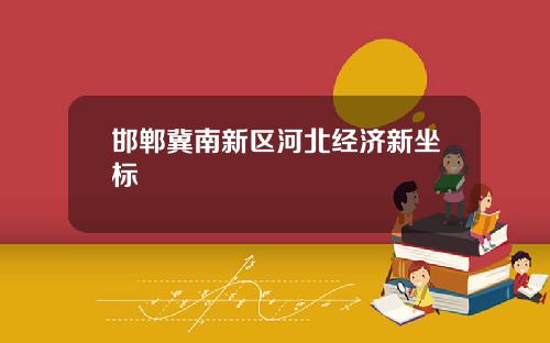 邯郸冀南新区河北经济新坐标