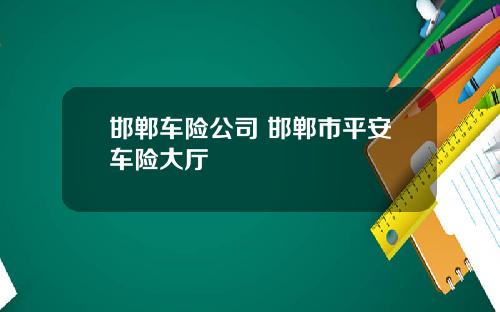 邯郸车险公司 邯郸市平安车险大厅
