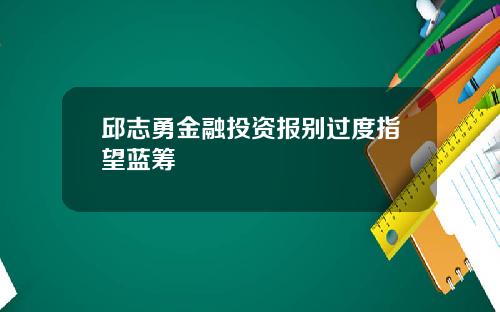 邱志勇金融投资报别过度指望蓝筹