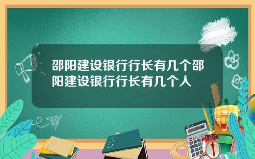 邵阳建设银行行长有几个邵阳建设银行行长有几个人