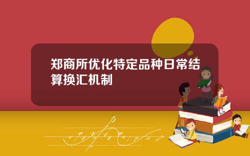 郑商所优化特定品种日常结算换汇机制