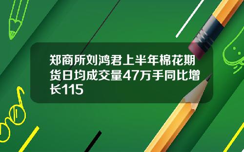 郑商所刘鸿君上半年棉花期货日均成交量47万手同比增长115