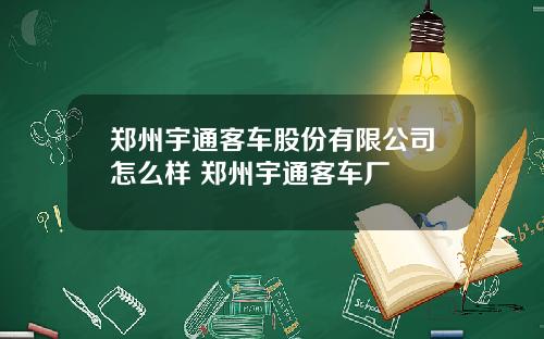 郑州宇通客车股份有限公司怎么样 郑州宇通客车厂