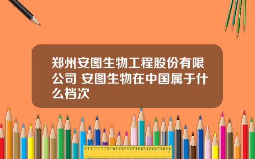 郑州安图生物工程股份有限公司 安图生物在中国属于什么档次