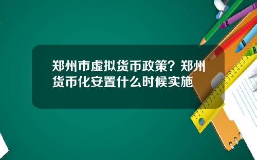 郑州市虚拟货币政策？郑州货币化安置什么时候实施