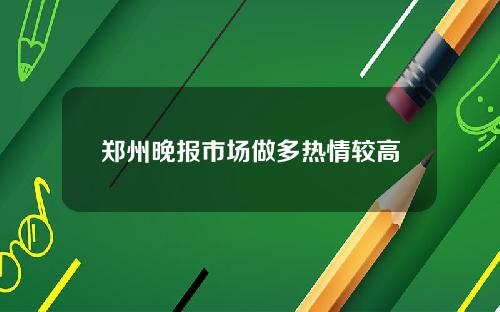 郑州晚报市场做多热情较高