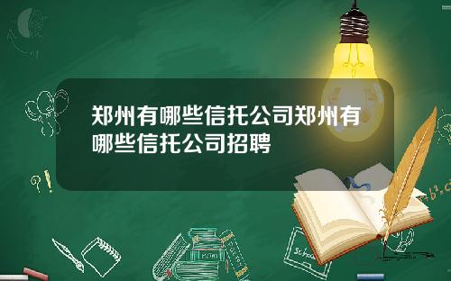 郑州有哪些信托公司郑州有哪些信托公司招聘