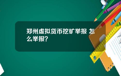 郑州虚拟货币挖矿举报 怎么举报?