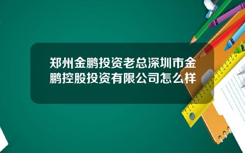 郑州金鹏投资老总深圳市金鹏控股投资有限公司怎么样