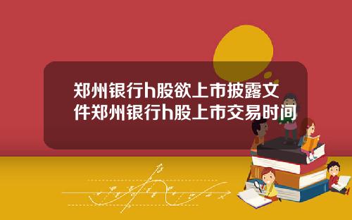 郑州银行h股欲上市披露文件郑州银行h股上市交易时间