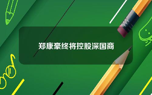 郑康豪终将控股深国商