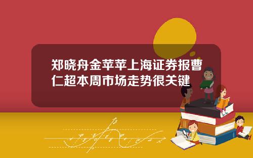 郑晓舟金苹苹上海证券报曹仁超本周市场走势很关键