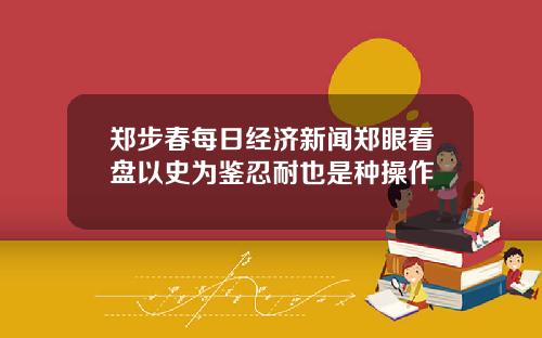 郑步春每日经济新闻郑眼看盘以史为鉴忍耐也是种操作