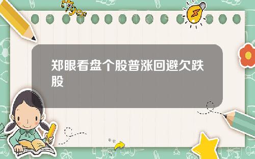 郑眼看盘个股普涨回避欠跌股