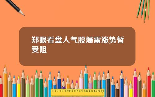郑眼看盘人气股爆雷涨势暂受阻