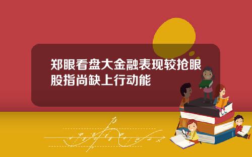 郑眼看盘大金融表现较抢眼股指尚缺上行动能